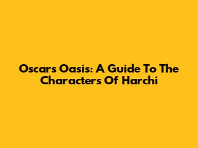 Oscar's Oasis: A Guide To The Characters Of Harchi