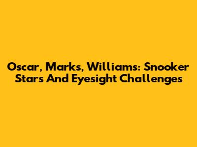 Oscar, Marks, Williams: Snooker Stars And Eyesight Challenges