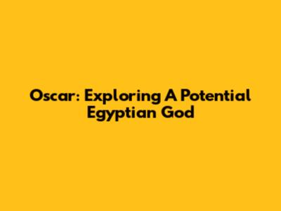 Oscar: Exploring A Potential Egyptian God