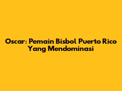 Oscar: Pemain Bisbol Puerto Rico Yang Mendominasi