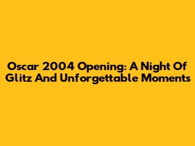 Oscar 2004 Opening: A Night Of Glitz And Unforgettable Moments