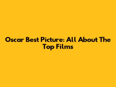Oscar Best Picture: All About The Top Films