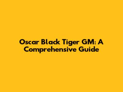 Oscar Black Tiger GM: A Comprehensive Guide