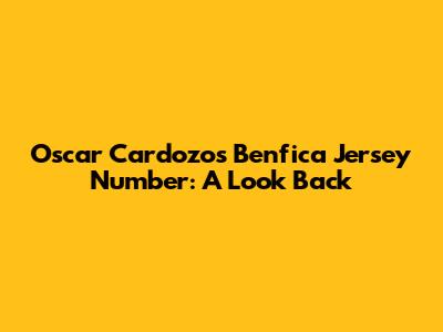 Oscar Cardozo's Benfica Jersey Number: A Look Back