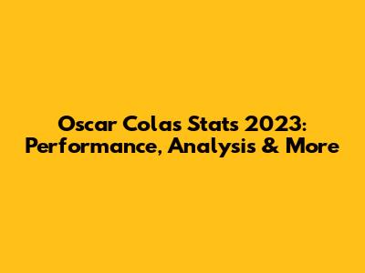Oscar Colas Stats 2023: Performance, Analysis & More