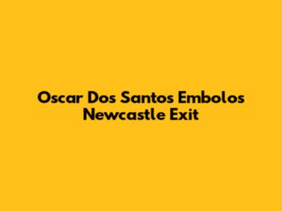 Oscar Dos Santos Embolo's Newcastle Exit