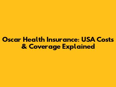 Oscar Health Insurance: USA Costs & Coverage Explained