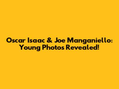 Oscar Isaac & Joe Manganiello: Young Photos Revealed!