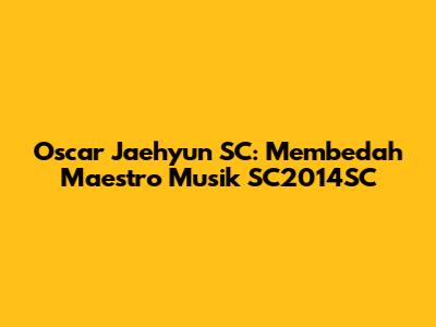Oscar Jaehyun SC: Membedah Maestro Musik SC2014SC