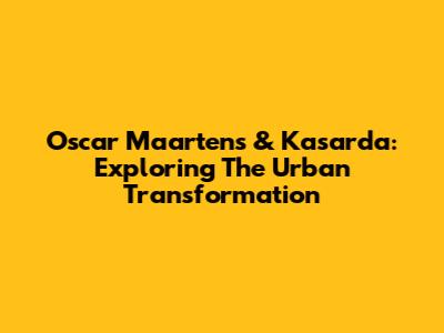 Oscar Maartens & Kasarda: Exploring The Urban Transformation