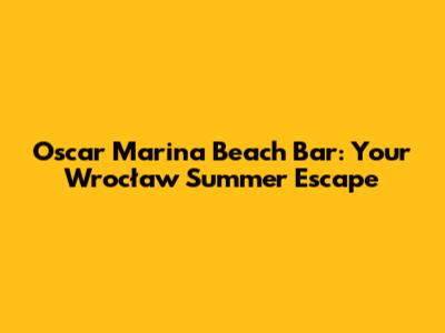 Oscar Marina Beach Bar: Your Wrocław Summer Escape