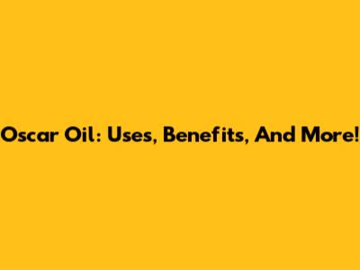 Oscar Oil: Uses, Benefits, And More!
