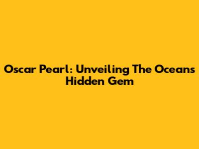 Oscar Pearl: Unveiling The Ocean's Hidden Gem