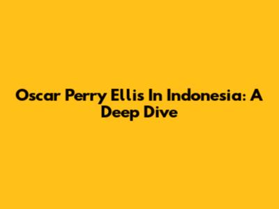 Oscar Perry Ellis In Indonesia: A Deep Dive