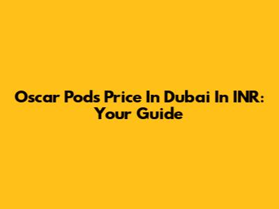 Oscar Pods Price In Dubai In INR: Your Guide