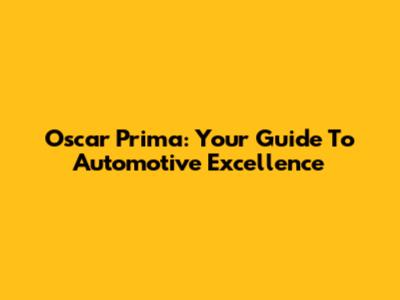 Oscar Prima: Your Guide To Automotive Excellence