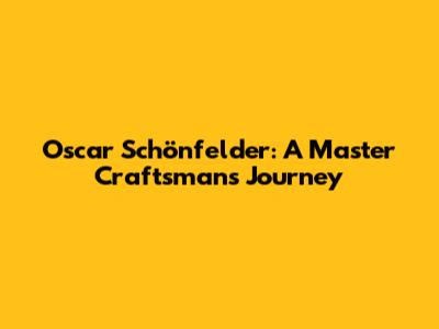 Oscar Schönfelder: A Master Craftsman's Journey