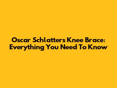 Oscar Schlatters Knee Brace: Everything You Need To Know