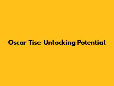 Oscar Tisc: Unlocking Potential