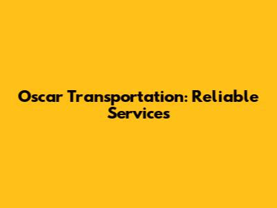 Oscar Transportation: Reliable Services