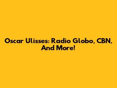 Oscar Ulisses: Radio Globo, CBN, And More!