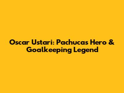 Oscar Ustari: Pachuca's Hero & Goalkeeping Legend