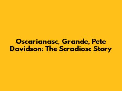 Oscarianasc, Grande, Pete Davidson: The Scradiosc Story