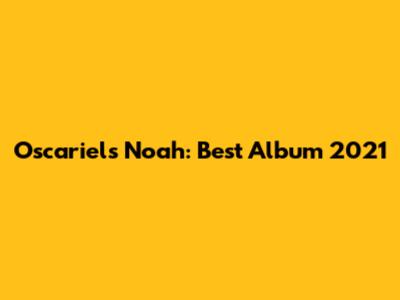 Oscariel's Noah: Best Album 2021