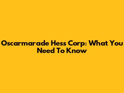 Oscarmarade Hess Corp: What You Need To Know