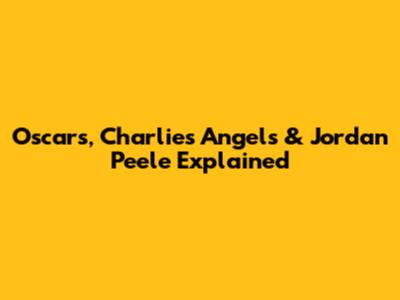 Oscars, Charlie's Angels & Jordan Peele Explained