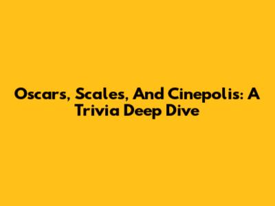 Oscars, Scales, And Cinepolis: A Trivia Deep Dive