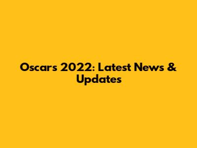 Oscars 2022: Latest News & Updates