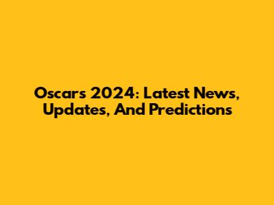 Oscars 2024: Latest News, Updates, And Predictions