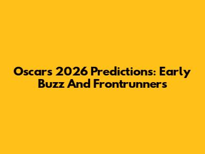 Oscars 2026 Predictions: Early Buzz And Frontrunners