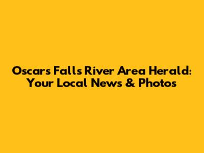 Oscars Falls River Area Herald: Your Local News & Photos