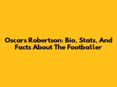 Oscars Robertson: Bio, Stats, And Facts About The Footballer