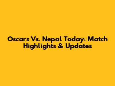 Oscars Vs. Nepal Today: Match Highlights & Updates