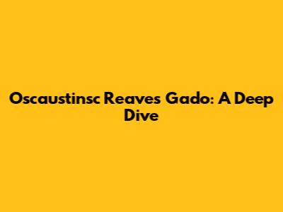 Oscaustinsc Reaves Gado: A Deep Dive