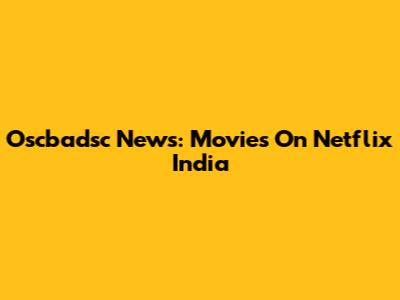 Oscbadsc News: Movies On Netflix India