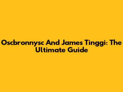 Oscbronnysc And James Tinggi: The Ultimate Guide