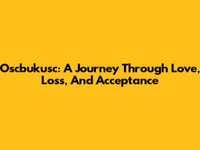 Oscbukusc: A Journey Through Love, Loss, And Acceptance