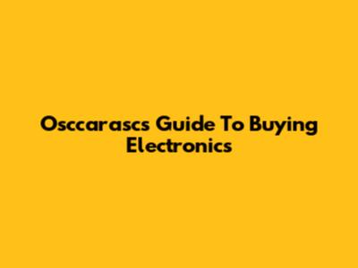 Osccarasc's Guide To Buying Electronics