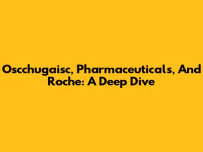 Oscchugaisc, Pharmaceuticals, And Roche: A Deep Dive