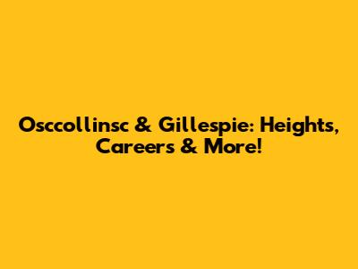 Osccollinsc & Gillespie: Heights, Careers & More!