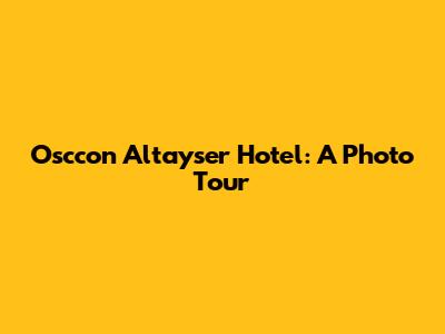 Osccon Altayser Hotel: A Photo Tour