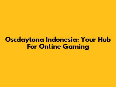Oscdaytona Indonesia: Your Hub For Online Gaming