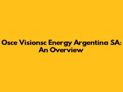 Osce Visionsc Energy Argentina SA: An Overview