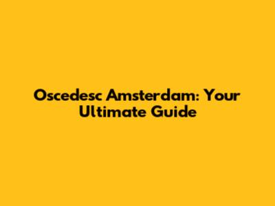 Oscedesc Amsterdam: Your Ultimate Guide