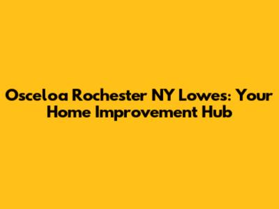Osceloa Rochester NY Lowe's: Your Home Improvement Hub