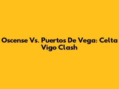 Oscense Vs. Puertos De Vega: Celta Vigo Clash